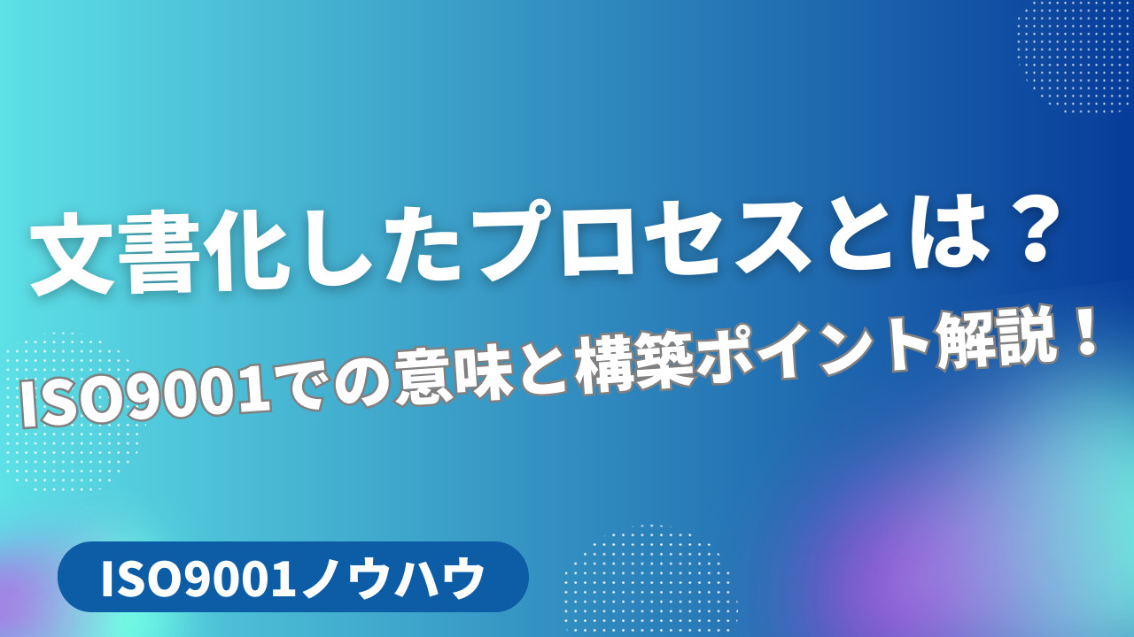 文書化したプロセスとは？ISO9001での意味と構築ポイント解説！